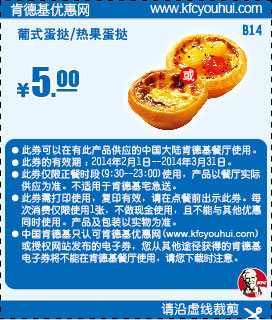 肯德基优惠券:B14 葡式蛋挞/热果蛋挞 2014年2月3月优惠价5元 有效期至：2014年3月31日 www.5ikfc.com