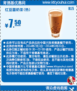 肯德基优惠券:B15 红豆圆奶茶(热) 2014年2月3月优惠价7.5元 有效期至：2014年3月31日 www.5ikfc.com