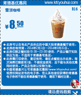 肯德基优惠券:B16 雪顶咖啡 2014年2月3月优惠价8.5元 有效期至：2014年3月31日 www.5ikfc.com