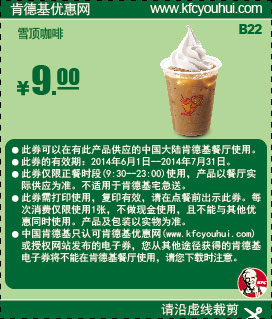 肯德基优惠券:B22 雪顶咖啡 2014年6月7月优惠价9元 有效期至：2014年7月31日 www.5ikfc.com