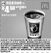 麦当劳优惠券:特级香浓咖啡 4.5元省1.5元起 有效期2009年5月06日-2009年5月26日 使用范围:全国麦当劳餐厅(全天可使用)