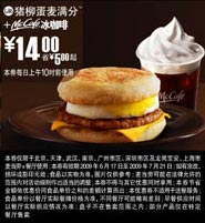 麦当劳优惠券:09年6月7月麦当劳早餐优惠券猪柳蛋麦满分+McCafe冰咖啡优惠价14元 省5元起 有效期2009年6月17日-2009年7月21日 使用范围:北京,天津,武汉,南京,广州市区,深圳市区及龙岗宝安,上海市麦当劳餐厅(上午10时前)