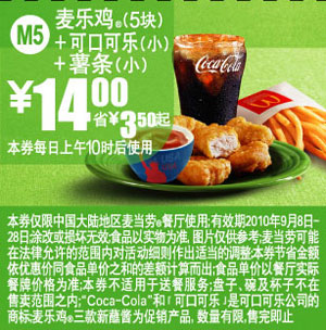 麦当劳优惠券:M5麦当劳麦乐鸡好蘸友+可口可乐(小)+薯条(小)2010年9月凭券省3.5元起 有效期2010年9月08日-2010年9月28日 使用范围:中国大陆麦当劳餐厅