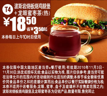 T4 麦当劳波斯岩烧鸡腿堡+热龙眼蜜枣茶2010年11月凭券省3.5元起 有效期至：2010年11月30日 www.5ikfc.com