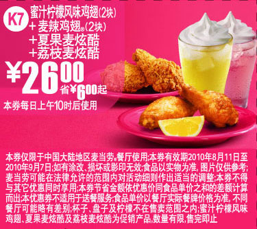 K7麦当劳2010年8月9月鸡翅+麦炫酷套餐凭优惠券省6元起优惠价26元 有效期至：2010年9月7日 www.5ikfc.com