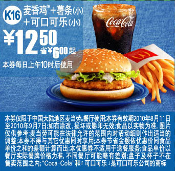 麦当劳优惠券:K16:麦当劳麦香鸡+薯条+可乐2010年8月9月凭券省6元起优惠价12.5元 有效期2010年8月11日-2010年9月07日 使用范围:中国大陆麦当劳餐厅