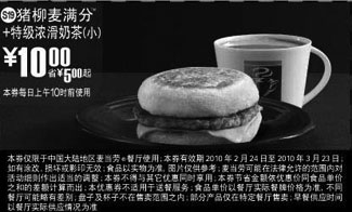 麦当劳优惠券:S19麦当劳特级浓滑奶茶(小)+猪柳麦满分优惠价10元 有效期2010年2月24日-2010年3月23日 使用范围:麦当劳中国大陆餐厅(上午10时前)