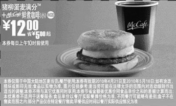 麦当劳优惠券:10年4月5月麦当劳早餐猪柳蛋麦满分+McCafe(小)优惠价12元省5元起 有效期2010年4月21日-2010年5月18日 使用范围:全国(上海地区除外)麦当劳餐厅（上午10时前）