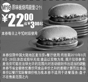 麦当劳优惠券:M16:2010年9月麦当劳原味板烧鸡腿堡2个凭券省3元起优惠价22元 有效期2010年9月08日-2010年9月28日 使用范围:中国大陆麦当劳餐厅