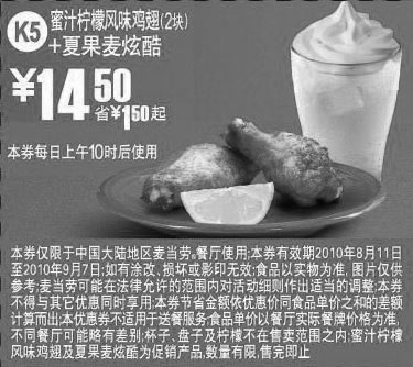 麦当劳优惠券:K5麦当劳夏果麦炫酷+2块蜜汁柠檬鸡翅10年8月9月凭券省1.5元起 有效期2010年8月11日-2010年9月07日 使用范围:中国大陆麦当劳餐厅