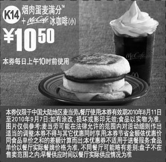 麦当劳优惠券:麦当劳早餐2010年8月9月烟肉蛋麦满分+McCafe凭优惠券优惠价10.5元 有效期2010年8月11日-2010年9月07日 使用范围:中国大陆麦当劳餐厅