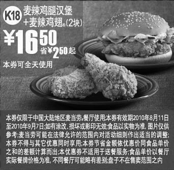 麦当劳优惠券:K18:2010年8月9月麦当劳麦辣鸡腿堡+麦辣鸡翅2块优惠价16.5元省2.5元起 有效期2010年8月11日-2010年9月07日 使用范围:中国大陆麦当劳餐厅