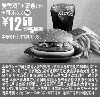 麦当劳优惠券:W8上海麦当劳麦香鸡+薯条(小)+可乐(小)2010年5月凭优惠券省5.5元起优惠价12.5元 有效期2010年4月21日-2010年5月18日 使用范围:上海地区麦当劳餐厅