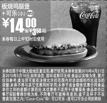麦当劳优惠券:W13上海麦当劳2010年5月板烧鸡腿堡+可乐(小)省3.5元起优惠价14元 有效期2010年4月21日-2010年5月18日 使用范围:上海地区麦当劳餐厅(上午10时后)