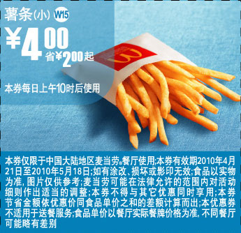 麦当劳优惠券:W15上海麦当劳凭优惠券小薯条2010年5月省2元起 有效期2010年4月21日-2010年5月18日 使用范围:上海地区麦当劳餐厅(上午10时后)