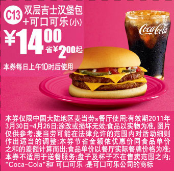 麦当劳优惠券:双层吉士汉堡包+可口可乐(小)2011年4月麦当劳凭券省2元起 有效期2011年3月30日-2011年4月26日 使用范围:中国大陆麦当劳餐厅