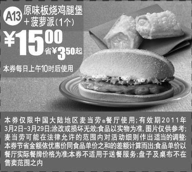 麦当劳优惠券:麦当劳原味板烧鸡腿堡+菠萝派1个2011年3月优惠价15元,凭优惠券省3.5元起 有效期2011年3月02日-2011年3月29日 使用范围:中国大陆地区麦当劳餐厅