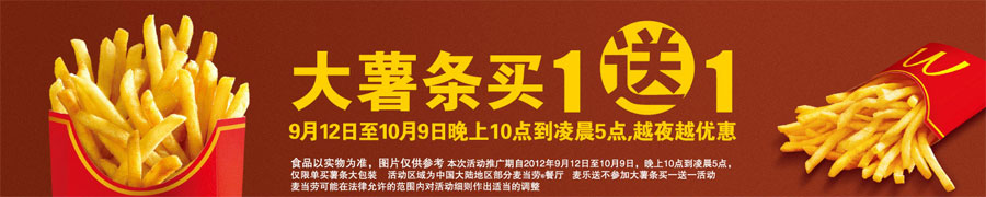 麦当劳大薯条买1送1，2012年9月10月晚上10点到凌晨5点越夜越优惠 有效期至：2012年10月9日 www.5ikfc.com