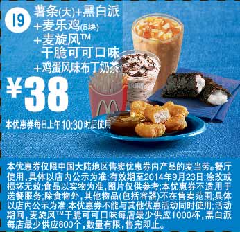 麦当劳优惠券：I9 鸡蛋风味布丁奶茶+薯条(大)+黑白派+麦乐鸡5块+麦旋风干脆可可口味 2014年9月优惠价38元 有效期至：2014年9月23日 www.5ikfc.com