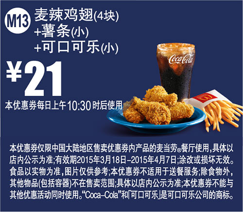 优惠券图片:麦当劳优惠券手机版:M13 麦辣鸡翅4块+薯条(小)+可口可乐(小) 2015年3月4月凭券优惠价21元 有效期2015年03月18日-2015年04月7日