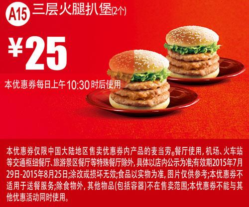 麦当劳优惠券手机版:A15 三层火腿扒堡2个 2015年7月8月凭券优惠价25元 有效期至：2015年8月25日 www.5ikfc.com