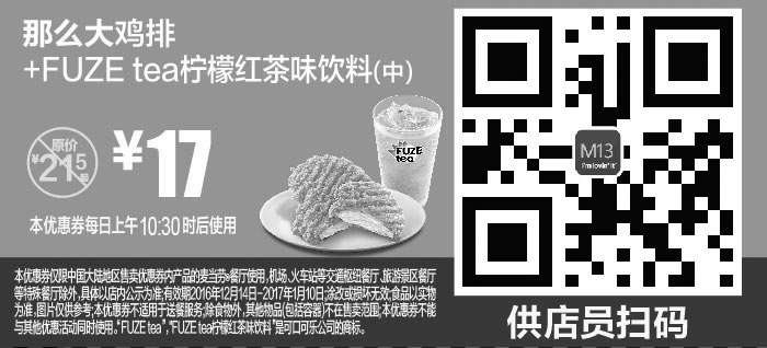 麦当劳优惠券:M13 那么大鸡排+FUZE tea柠檬红茶味饮料(中) 2016年12月2017年1月凭麦当劳优惠券17元 有效期2016年12月14日-2017年1月10日 使用范围:麦当劳中国大陆地区餐厅