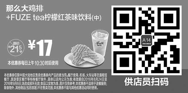 麦当劳优惠券:A14 那么大鸡排+FUZE tea柠檬红茶味饮料(中) 2016年8月9月凭麦当劳优惠券17元 省4.5元起 有效期2016年8月24日-2016年9月06日 使用范围:麦当劳中国大陆地区餐厅