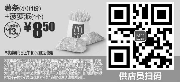 麦当劳优惠券:M11 薯条(小)1份+菠萝派1个 2017年8月9月凭麦当劳优惠券8.5元 有效期2017年8月16日-2017年9月05日 使用范围:麦当劳中国大陆地区餐厅