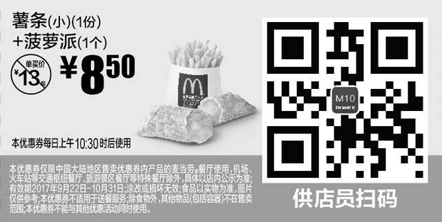 麦当劳优惠券:M10 薯条(小)1份+菠萝派1个 2017年9月10月凭麦当劳优惠券8.5元 有效期2017年9月22日-2017年10月31日 使用范围:麦当劳中国大陆地区餐厅