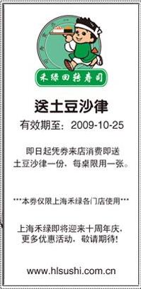 其他优惠券:上海禾绿回转寿司2009年10月送土豆沙律优惠券 有效期2009年9月27日-2009年10月25日 使用范围:上海禾绿各门店