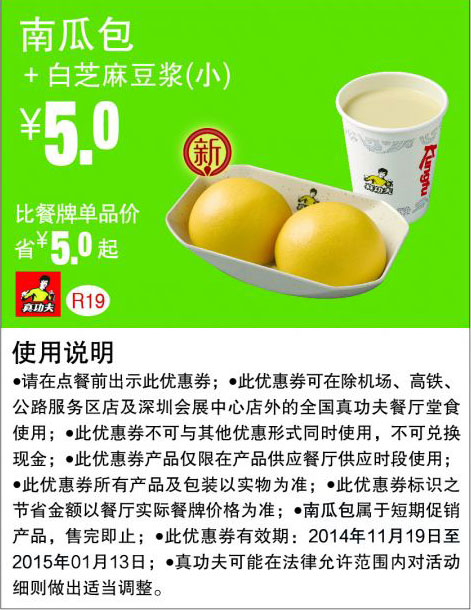 优惠券图片:真功夫优惠券:R19 南瓜包+白芝麻豆浆（小） 优惠价5元，省5元起 有效期2014年11月19日-2015年01月13日