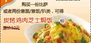 有效期:2011年2月25日至2011年5月31日 凭优惠券得必胜客炭烤鸡肉芝士焗饭,2011年2月3月4月5月需购必胜客1份比萨或2份意面/意饭/扒类!