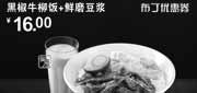优惠券缩略图：永和大王黑椒牛柳饭+鲜磨豆浆凭此优惠券2012年3月4月优惠价16元