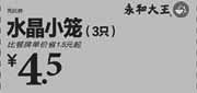优惠券缩略图：永和大王优惠券：水晶小笼3只2013年4月5月6月7月凭券优惠价4.5元，省1.5元