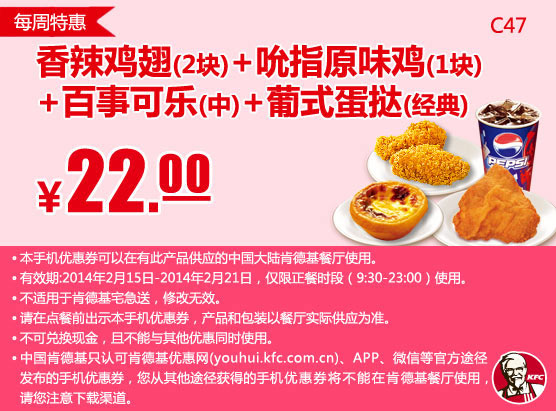 肯德基手机优惠券：C47 每周特惠 香辣鸡翅2块+吮指原味鸡1块+百事可乐(中)+葡式蛋挞(经典)  2014年2月特惠价22元