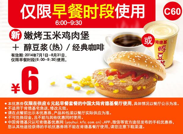 肯德基早餐优惠券：C60 早餐 新嫩烤玉米鸡肉堡+醇豆浆(热)/经典咖啡 2014年7月8月优惠价6元